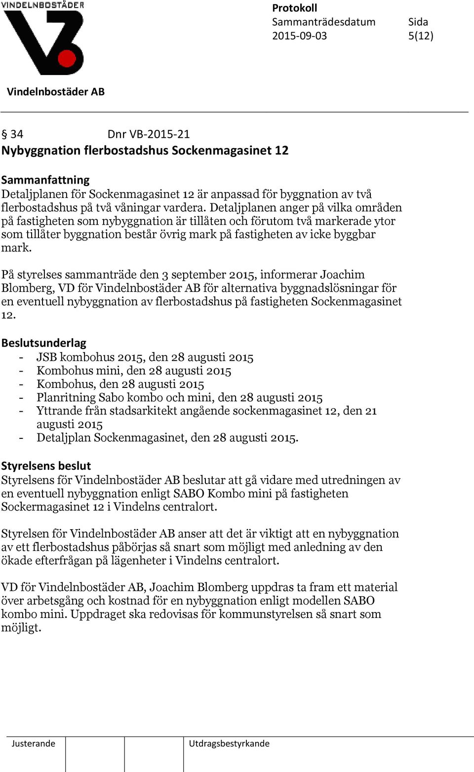 På styrelses sammanträde den 3 september 2015, informerar Joachim Blomberg, VD för för alternativa byggnadslösningar för en eventuell nybyggnation av flerbostadshus på fastigheten Sockenmagasinet 12.