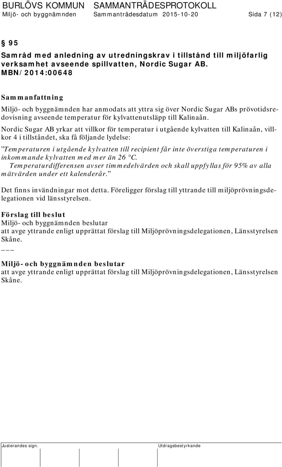 Nordic Sugar AB yrkar att villkor för temperatur i utgående kylvatten till Kalinaån, villkor 4 i tillståndet, ska få följande lydelse: Temperaturen i utgående kylvatten till recipient får inte