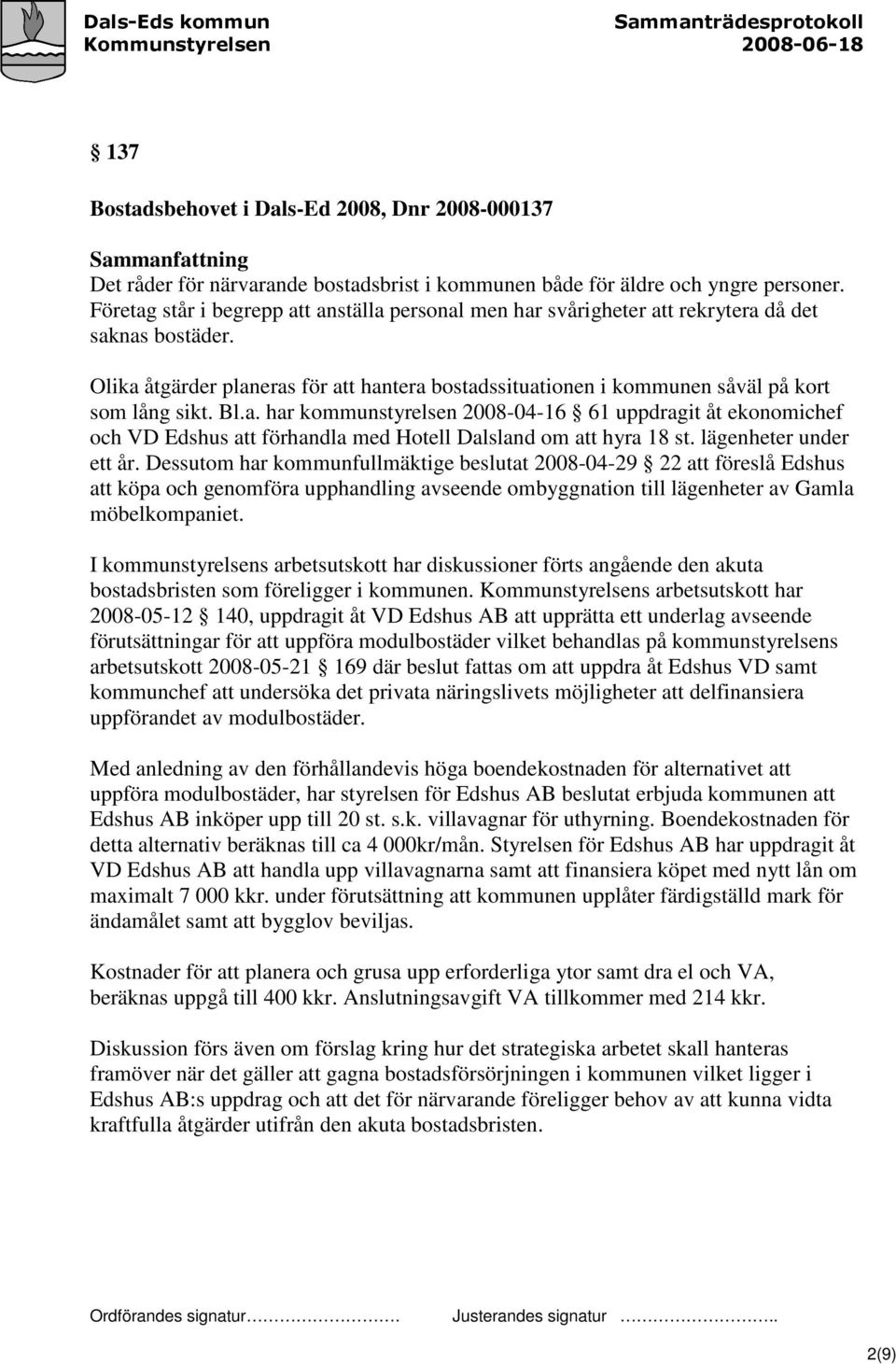 Olika åtgärder planeras för att hantera bostadssituationen i kommunen såväl på kort som lång sikt. Bl.a. har kommunstyrelsen 2008-04-16 61 uppdragit åt ekonomichef och VD Edshus att förhandla med Hotell Dalsland om att hyra 18 st.