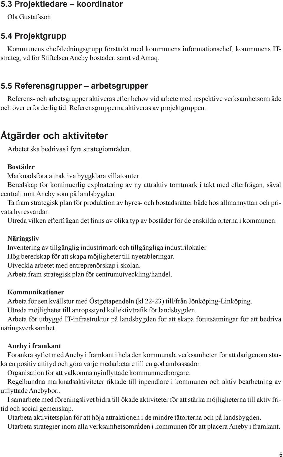 5 Referensgrupper arbetsgrupper Referens- och arbetsgrupper aktiveras efter behov vid arbete med respektive verksamhetsområde och över erforderlig tid. Referensgrupperna aktiveras av projektgruppen.