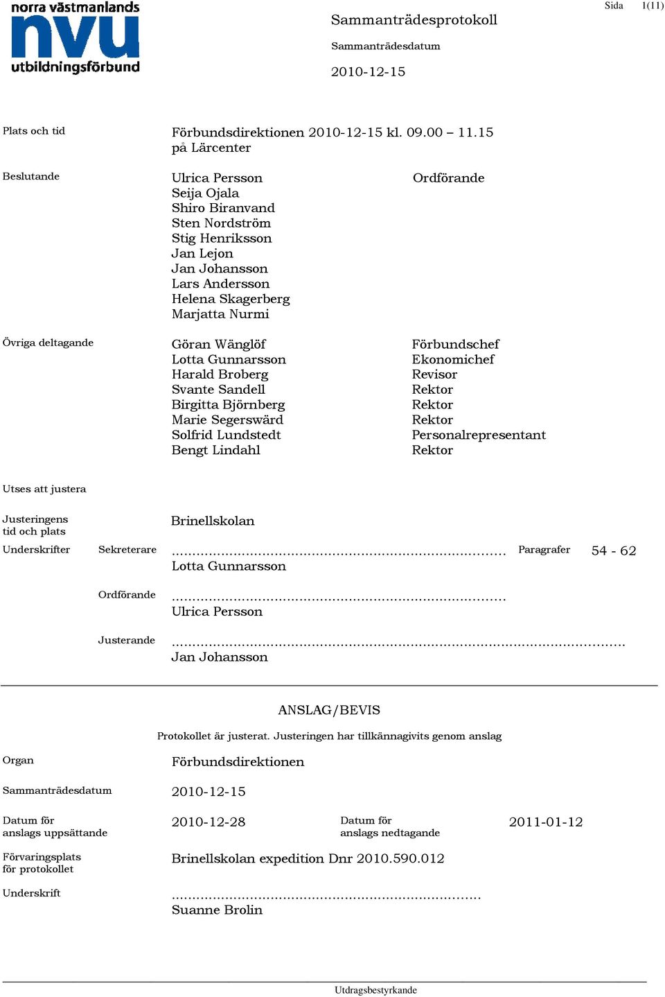 Wänglöf Lotta Gunnarsson Harald Broberg Svante Sandell Birgitta Björnberg Marie Segerswärd Solfrid Lundstedt Bengt Lindahl Ordförande Förbundschef Ekonomichef Revisor Rektor Rektor Rektor