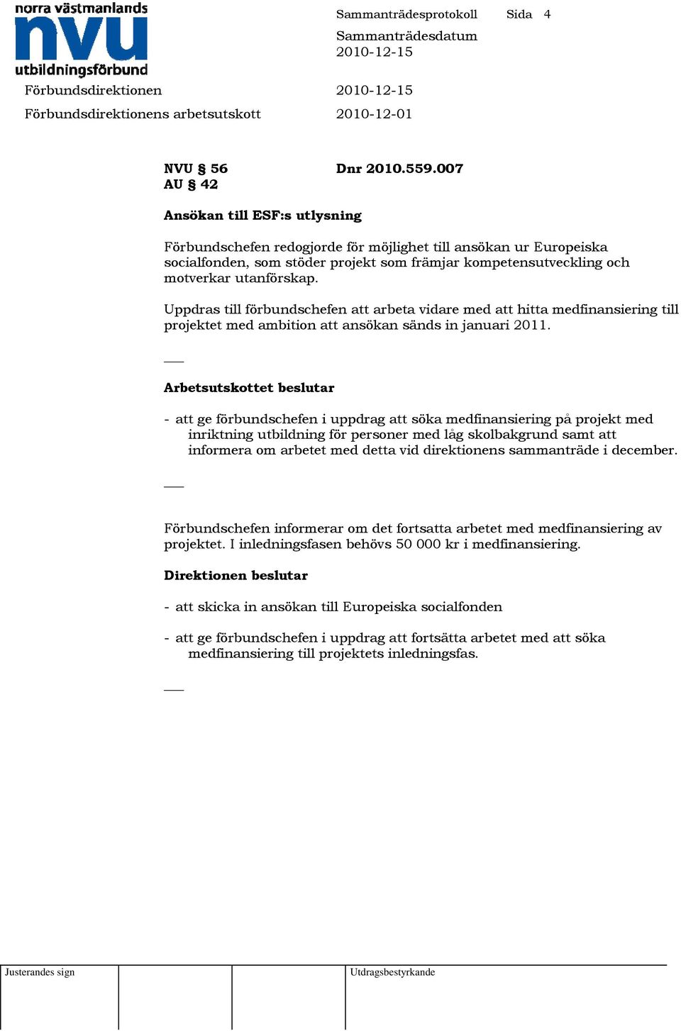 Uppdras till förbundschefen att arbeta vidare med att hitta medfinansiering till projektet med ambition att ansökan sänds in januari 2011.