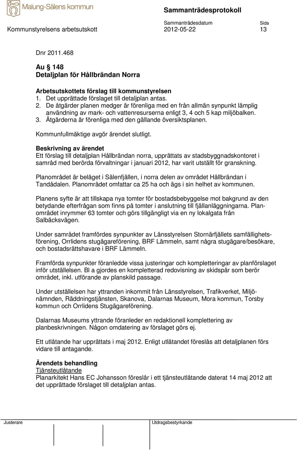 Ett förslag till detaljplan Hållbrändan norra, upprättats av stadsbyggnadskontoret i samråd med berörda förvaltningar i januari 2012, har varit utställt för granskning.