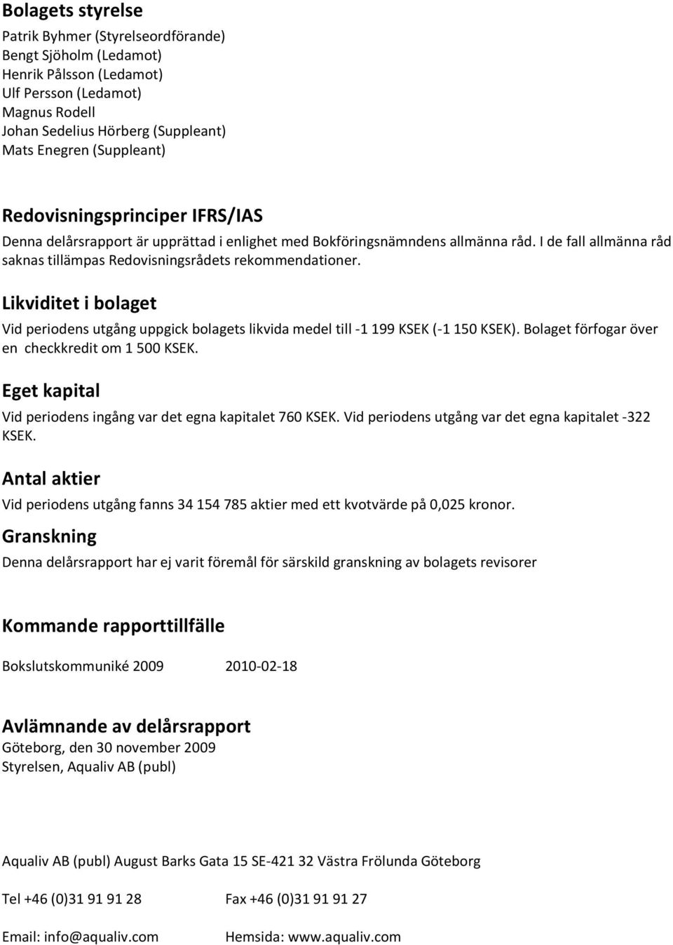 Likviditet i bolaget Vid periodens utgång uppgick bolagets likvida medel till -1 199 KSEK (-1 150 KSEK). Bolaget förfogar över en checkkredit om 1 500 KSEK.