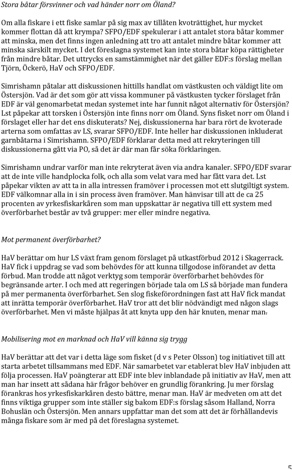 I det föreslagna systemet kan inte stora båtar köpa rättigheter från mindre båtar. Det uttrycks en samstämmighet när det gäller EDF:s förslag mellan Tjörn, Öckerö, HaV och SFPO/EDF.