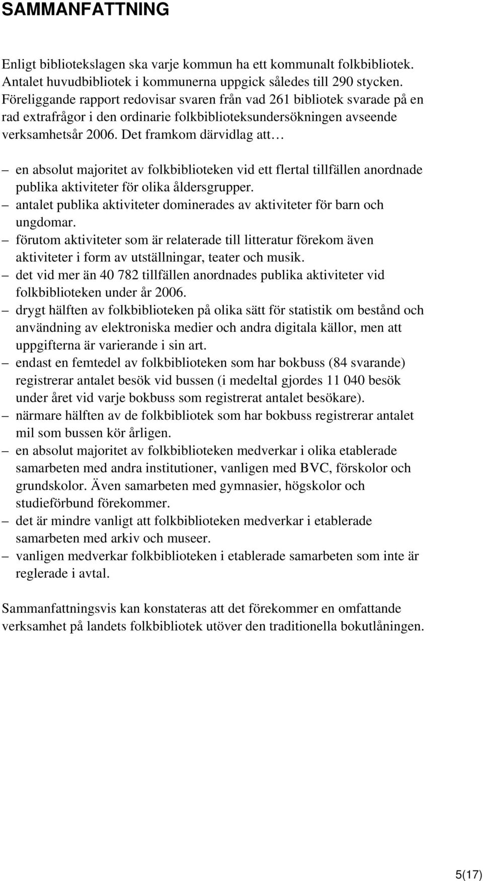 Det framkom därvidlag att en absolut majoritet av folkbiblioteken vid ett flertal tillfällen anordnade publika aktiviteter för olika åldersgrupper.