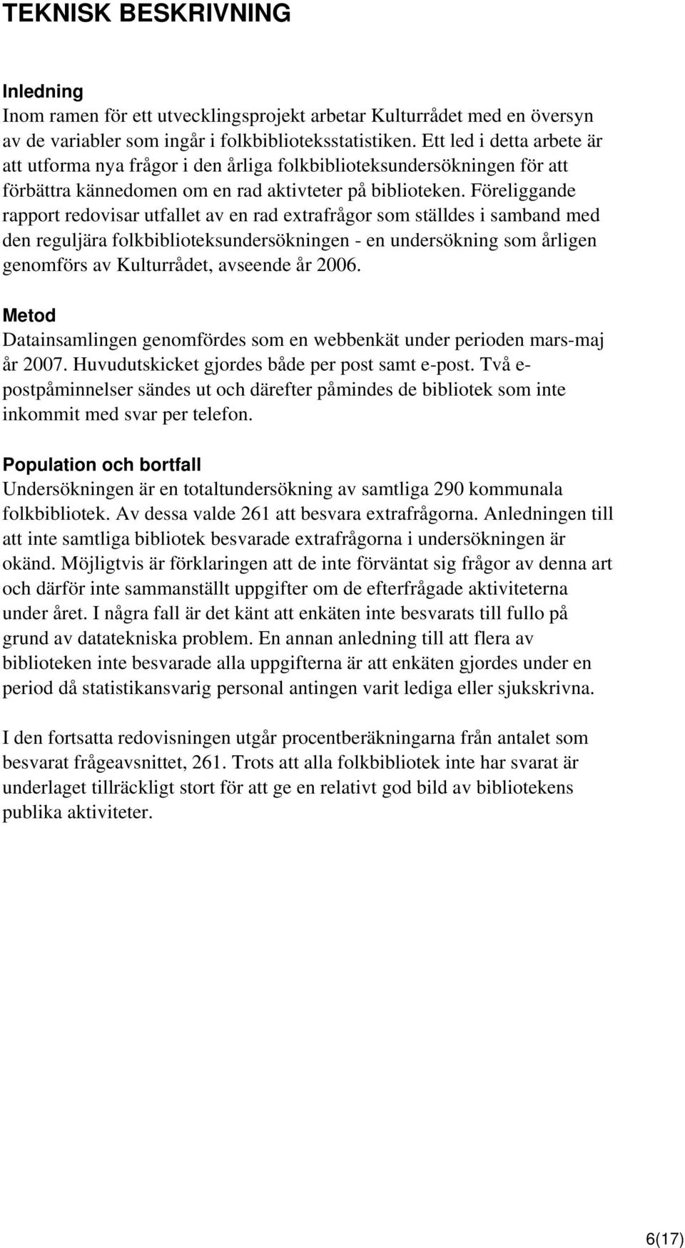 Föreliggande rapport redovisar utfallet av en rad extrafrågor som ställdes i samband med den reguljära folkbiblioteksundersökningen - en undersökning som årligen genomförs av Kulturrådet, avseende år