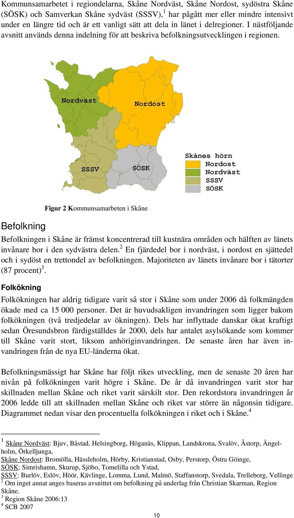 Befolkning Figur 2 Kommunsamarbeten i Skåne Befolkningen i Skåne är främst koncentrerad till kustnära områden och hälften av länets invånare bor i den sydvästra delen.