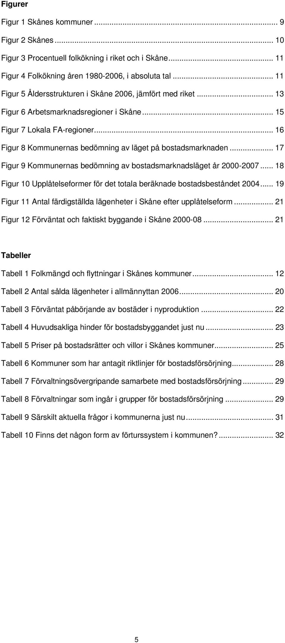 .. 16 Figur 8 Kommunernas bedömning av läget på bostadsmarknaden... 17 Figur 9 Kommunernas bedömning av bostadsmarknadsläget år 2000-2007.