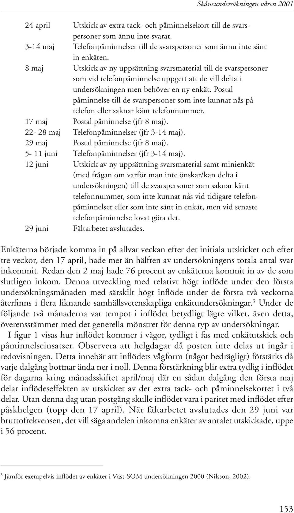 8 maj Utskick av ny uppsättning svarsmaterial till de svarspersoner som vid telefonpåminnelse uppgett att de vill delta i undersökningen men behöver en ny enkät.