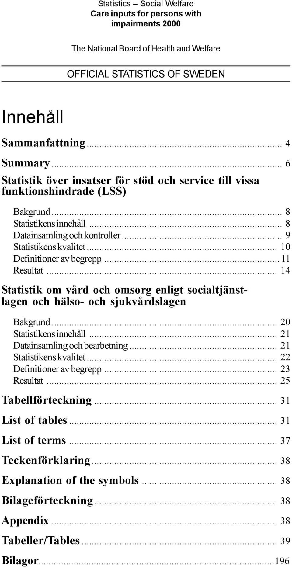 .. 10 Definitioner av begrepp... 11 Resultat... 14 Statistik om vård och omsorg enligt socialtjänstlagen och hälso- och sjukvårdslagen Bakgrund... 20 Statistikens innehåll.