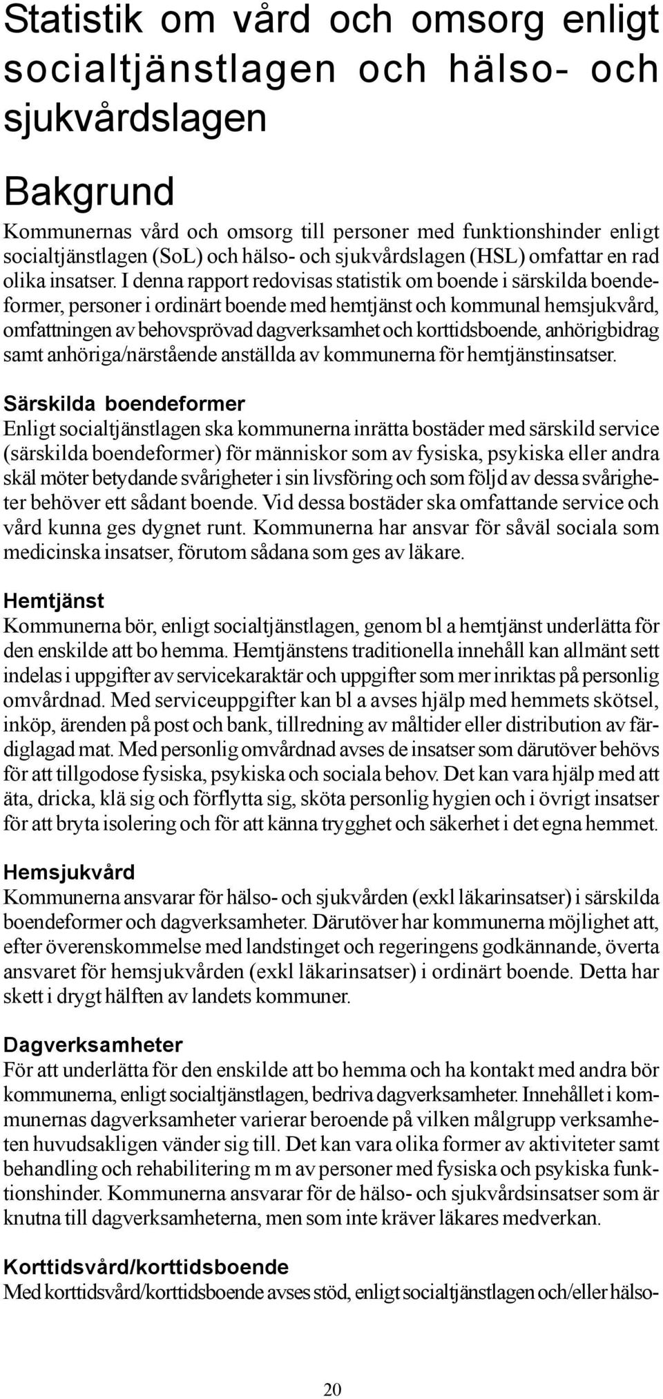 I denna rapport redovisas statistik om boende i särskilda boendeformer, personer i ordinärt boende med hemtjänst och kommunal hemsjukvård, omfattningen av behovsprövad dagverksamhet och