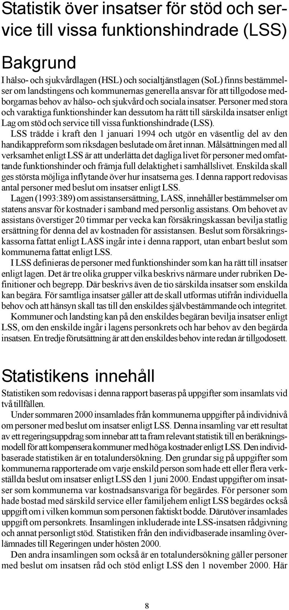 Personer med stora och varaktiga funktionshinder kan dessutom ha rätt till särskilda insatser enligt Lag om stöd och service till vissa funktionshindrade (LSS).