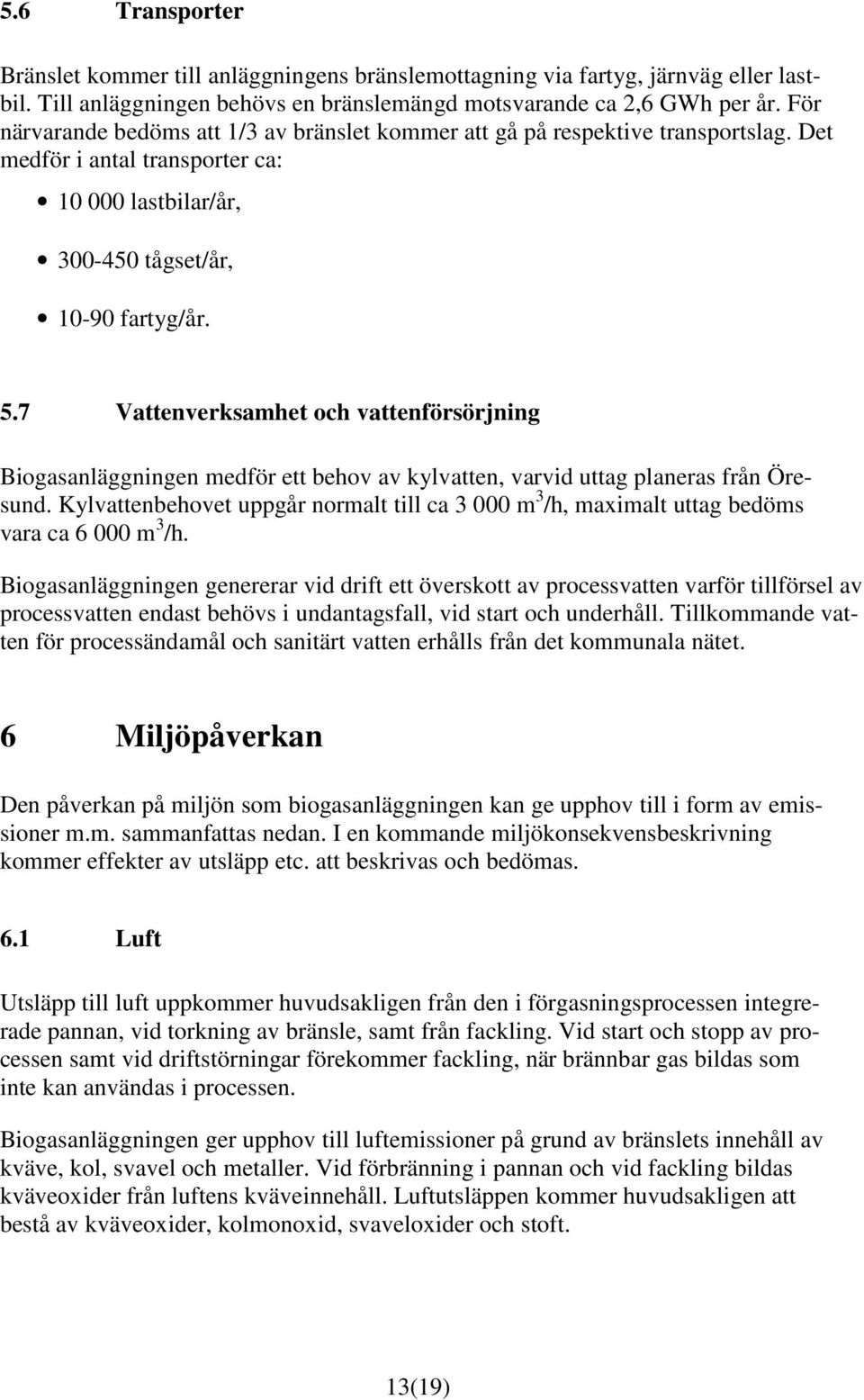 7 Vattenverksamhet och vattenförsörjning Biogasanläggningen medför ett behov av kylvatten, varvid uttag planeras från Öresund.