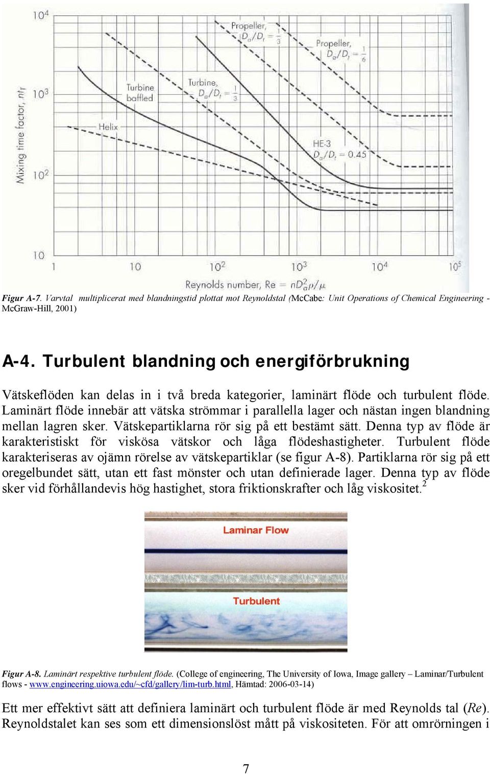 Laminärt flöde innebär att vätska strömmar i parallella lager och nästan ingen blandning mellan lagren sker. Vätskepartiklarna rör sig på ett bestämt sätt.