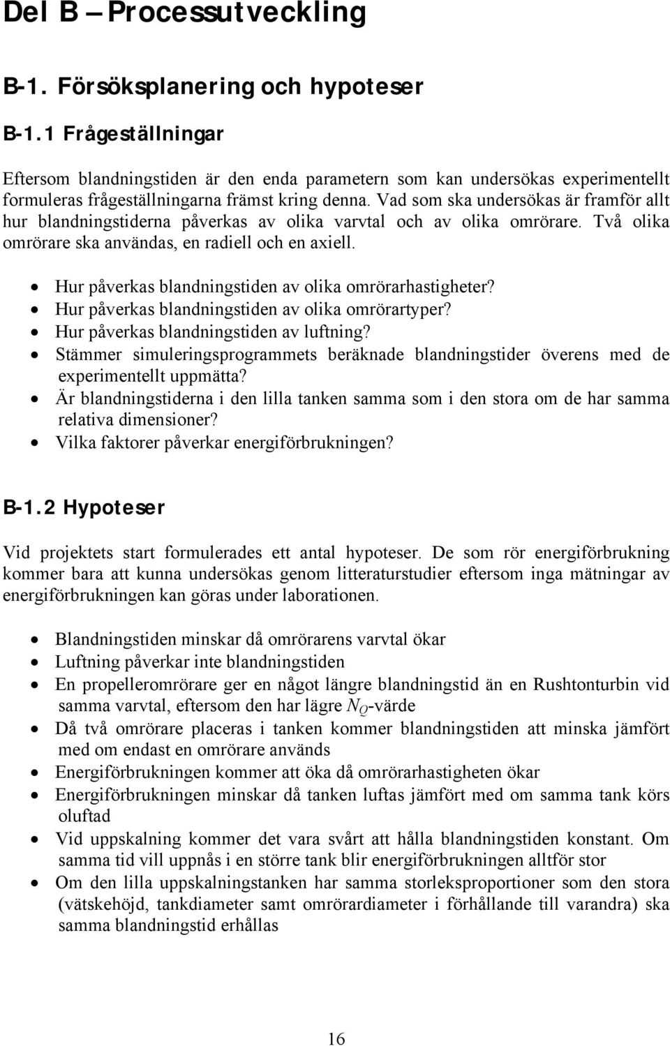 Vad som ska undersökas är framför allt hur blandningstiderna påverkas av olika varvtal och av olika omrörare. Två olika omrörare ska användas, en radiell och en axiell.