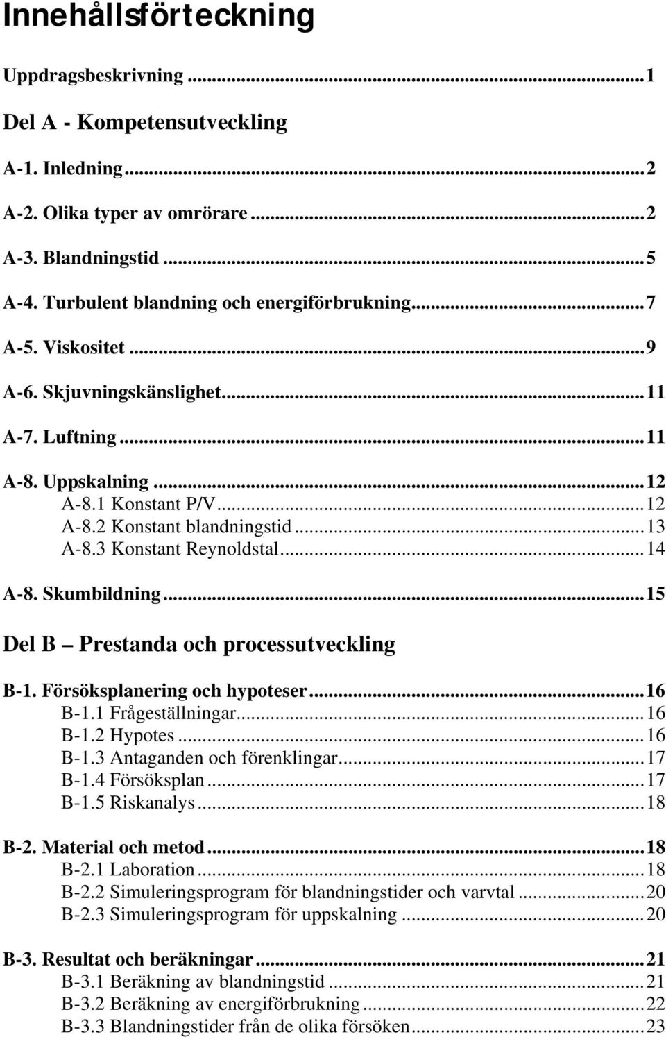 Skumbildning...15 Del B Prestanda och processutveckling B-1. Försöksplanering och hypoteser...16 B-1.1 Frågeställningar...16 B-1.2 Hypotes...16 B-1.3 Antaganden och förenklingar...17 B-1.