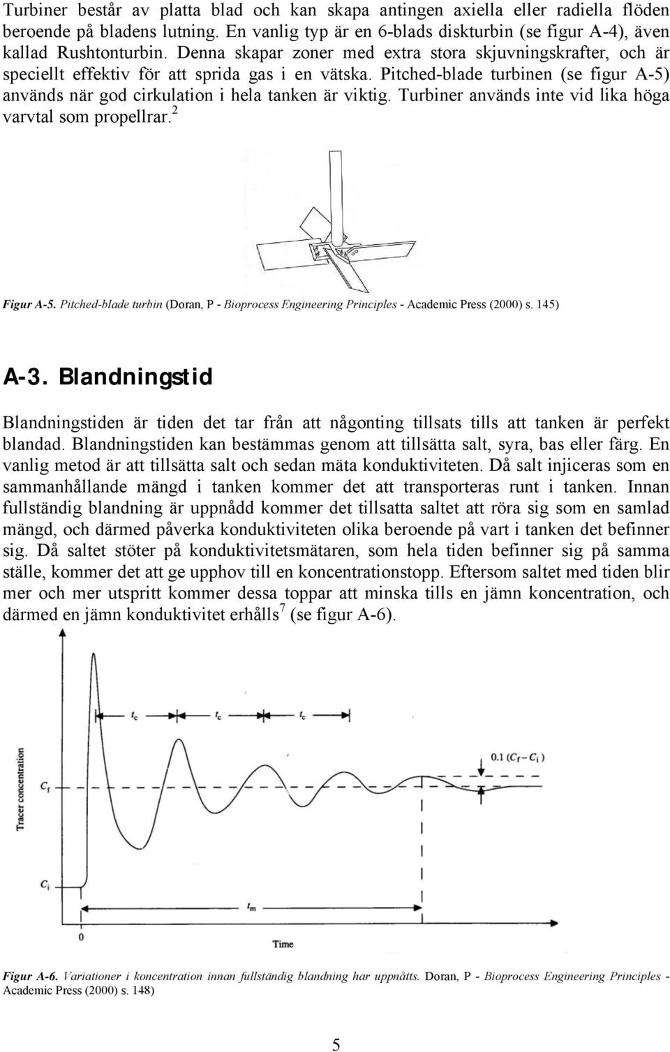 Pitched-blade turbinen (se figur A-5) används när god cirkulation i hela tanken är viktig. Turbiner används inte vid lika höga varvtal som propellrar. 2 Figur A-5.