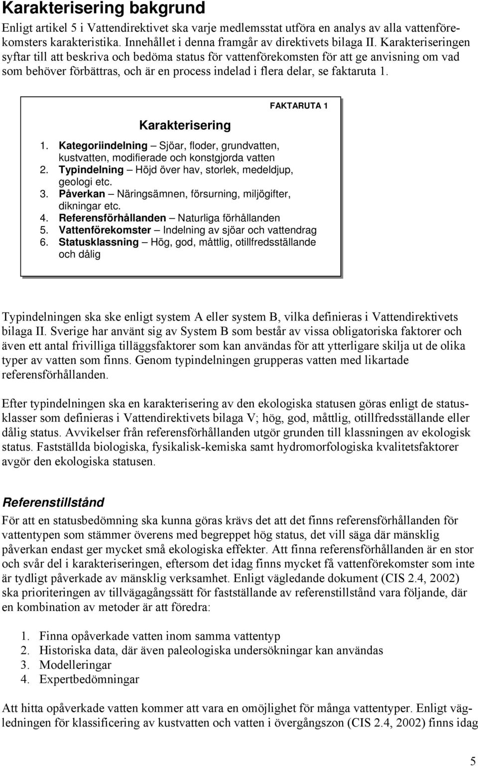 Karakterisering FAKTARUTA 1 1. Kategoriindelning Sjöar, floder, grundvatten, kustvatten, modifierade och konstgjorda vatten 2. Typindelning Höjd över hav, storlek, medeldjup, geologi etc. 3.