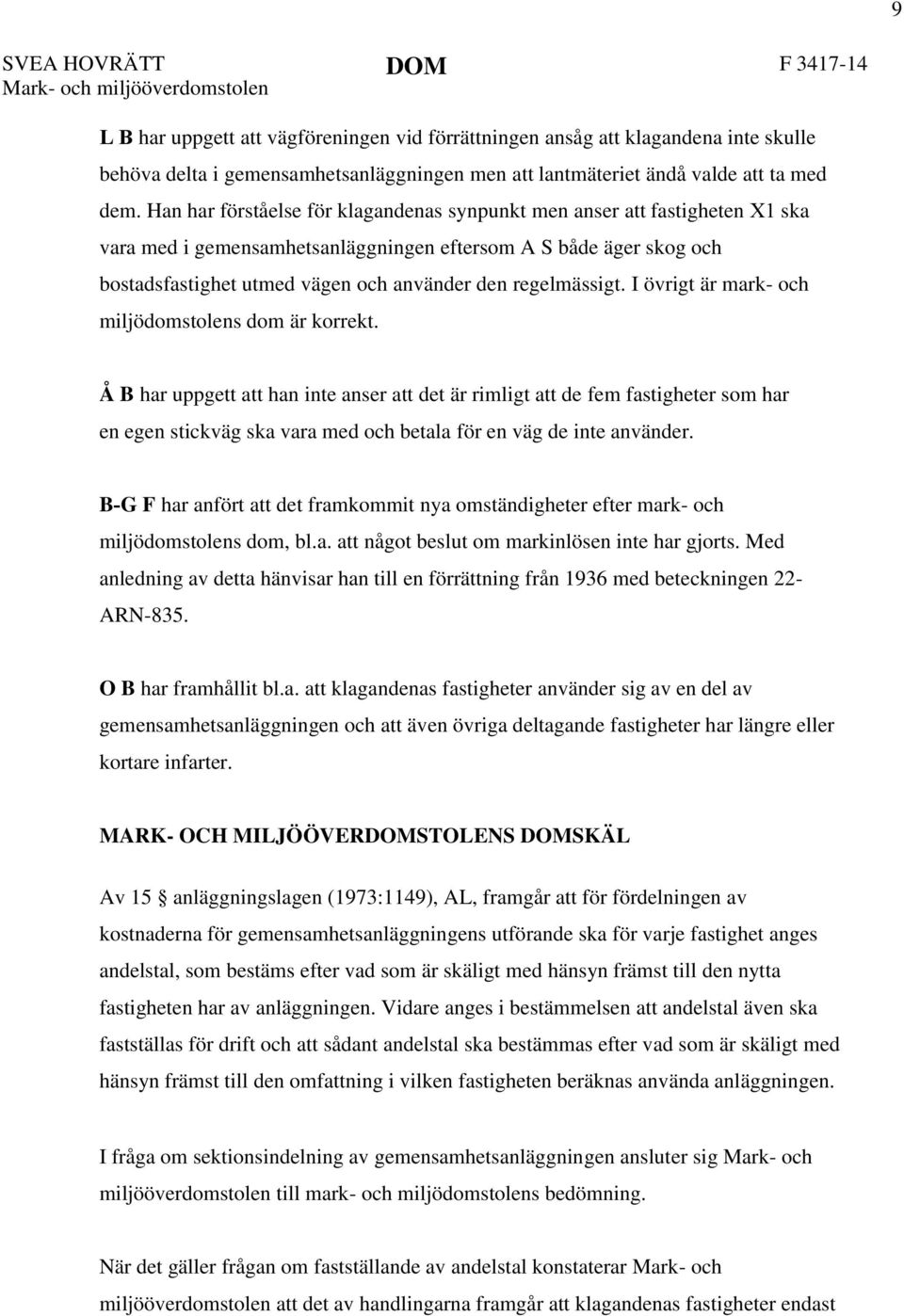 Han har förståelse för klagandenas synpunkt men anser att fastigheten X1 ska vara med i gemensamhetsanläggningen eftersom A S både äger skog och bostadsfastighet utmed vägen och använder den