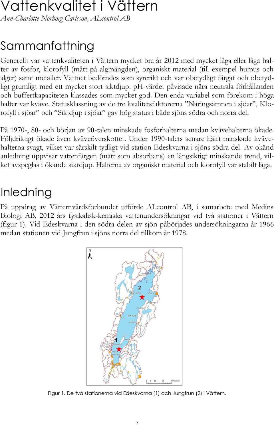 ph-värdet påvisade nära neutrala förhållanden och buffertkapaciteten klassades som mycket god. Den enda variabel som förekom i höga halter var kväve.