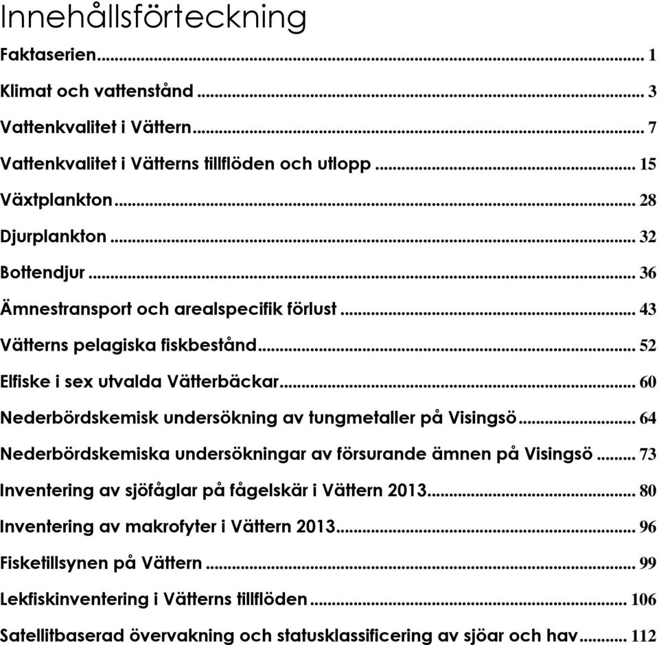 .. 6 Nederbördskemisk undersökning av tungmetaller på Visingsö... 64 Nederbördskemiska undersökningar av försurande ämnen på Visingsö.