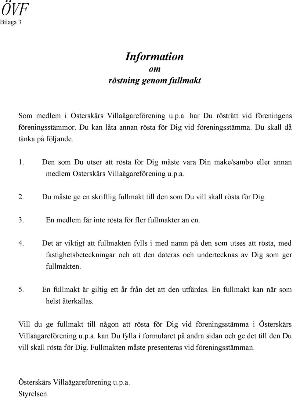 Du måste ge en skriftlig fullmakt till den som Du vill skall rösta för Dig. 3. En medlem får inte rösta för fler fullmakter än en. 4.