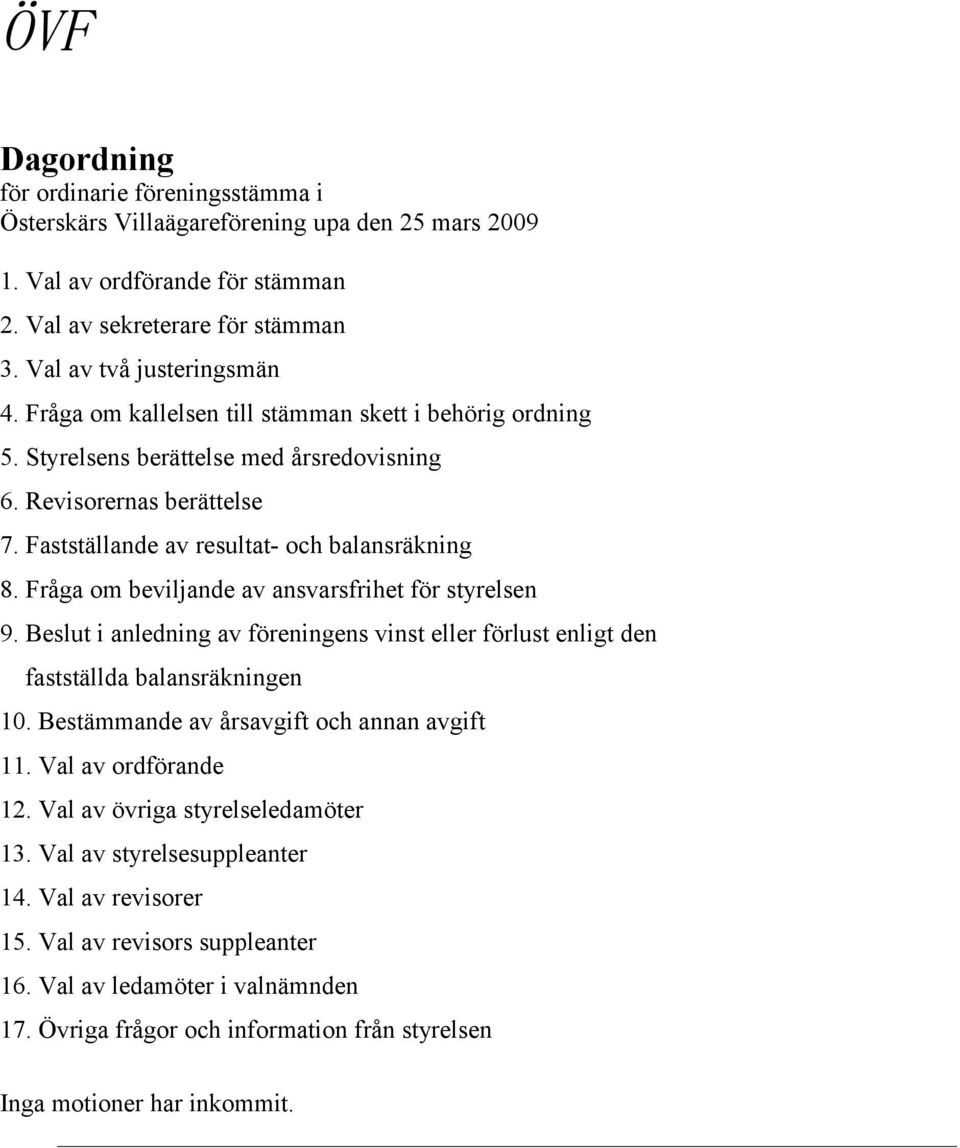 Fråga om beviljande av ansvarsfrihet för styrelsen 9. Beslut i anledning av föreningens vinst eller förlust enligt den fastställda balansräkningen 10. Bestämmande av årsavgift och annan avgift 11.