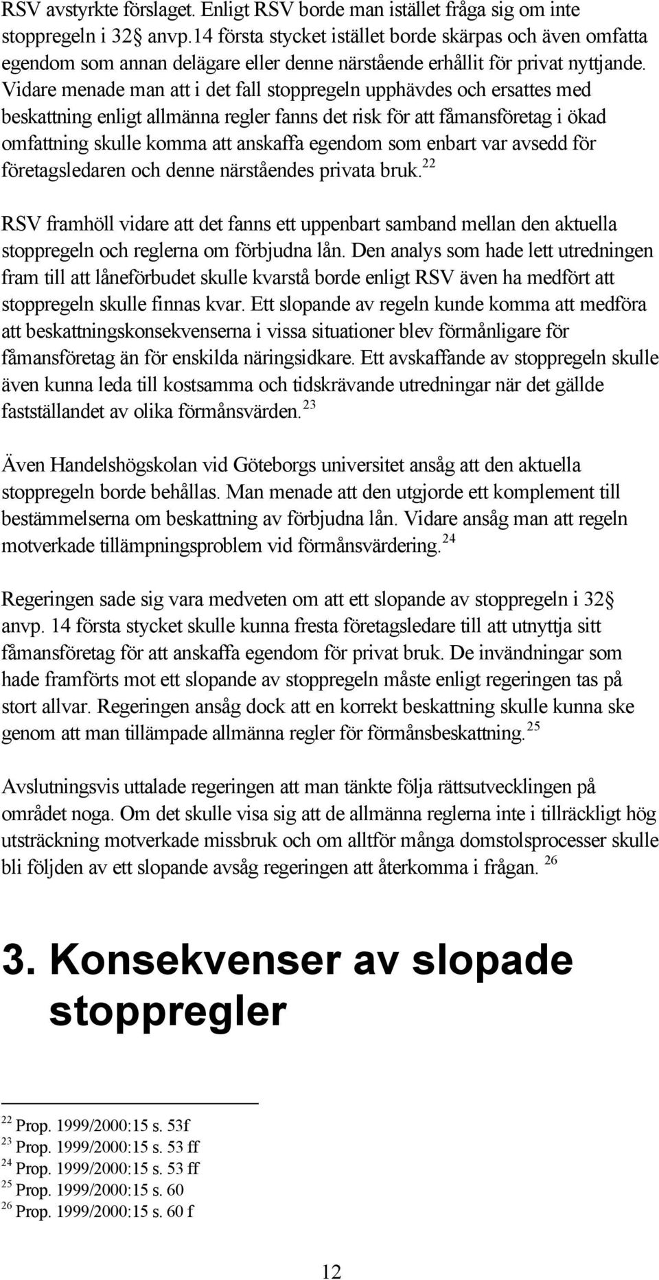 Vidare menade man att i det fall stoppregeln upphävdes och ersattes med beskattning enligt allmänna regler fanns det risk för att fåmansföretag i ökad omfattning skulle komma att anskaffa egendom som