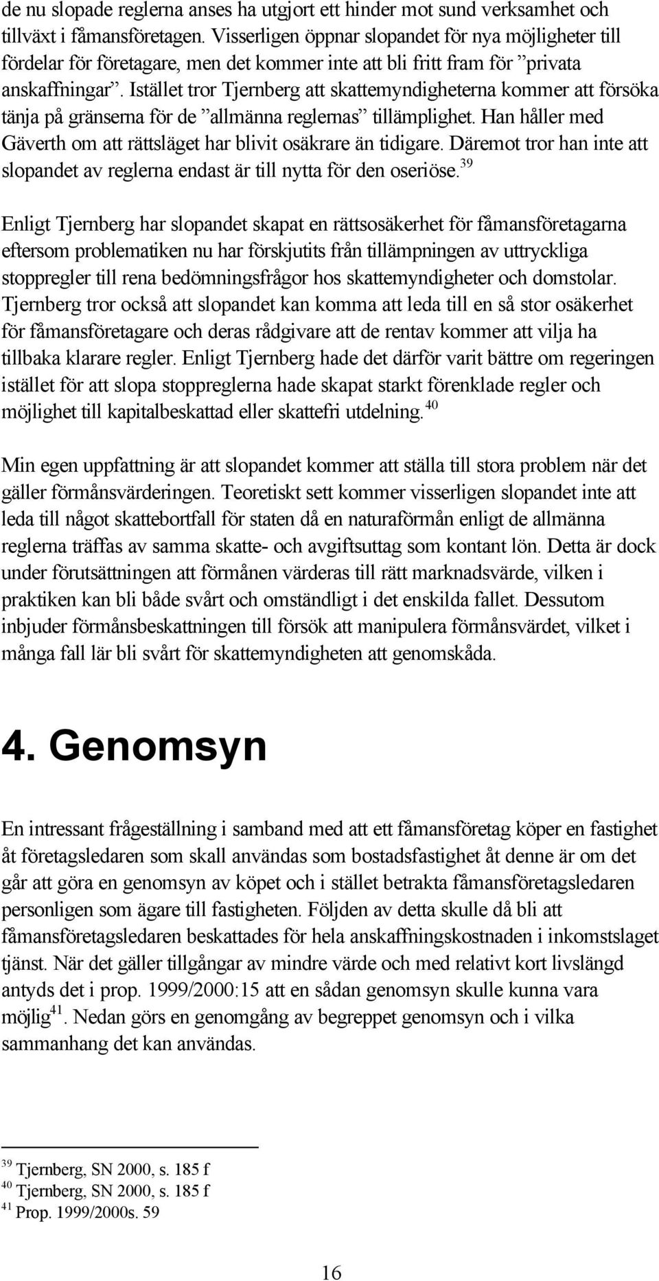 Istället tror Tjernberg att skattemyndigheterna kommer att försöka tänja på gränserna för de allmänna reglernas tillämplighet. Han håller med Gäverth om att rättsläget har blivit osäkrare än tidigare.