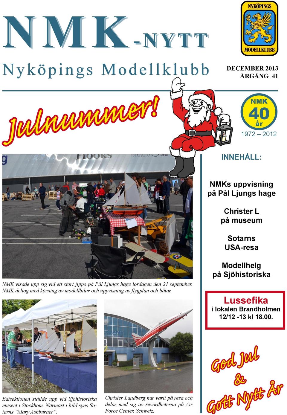 21 september. NMK deltog med körning av modellbilar och uppvisning av flygplan och båtar. Modellhelg på Sjöhistoriska Lussefika i lokalen Brandholmen 12/12-13 kl 18.00.