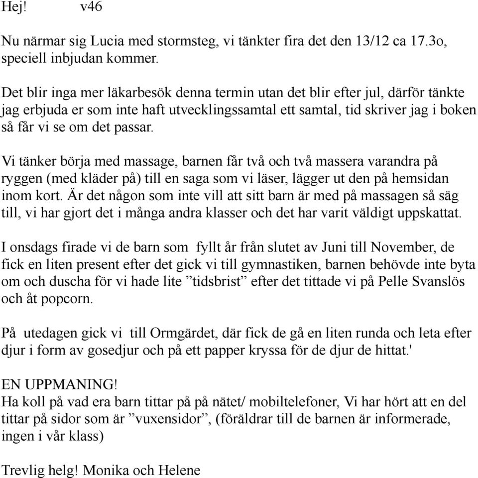 Vi tänker börja med massage, barnen får två och två massera varandra på ryggen (med kläder på) till en saga som vi läser, lägger ut den på hemsidan inom kort.