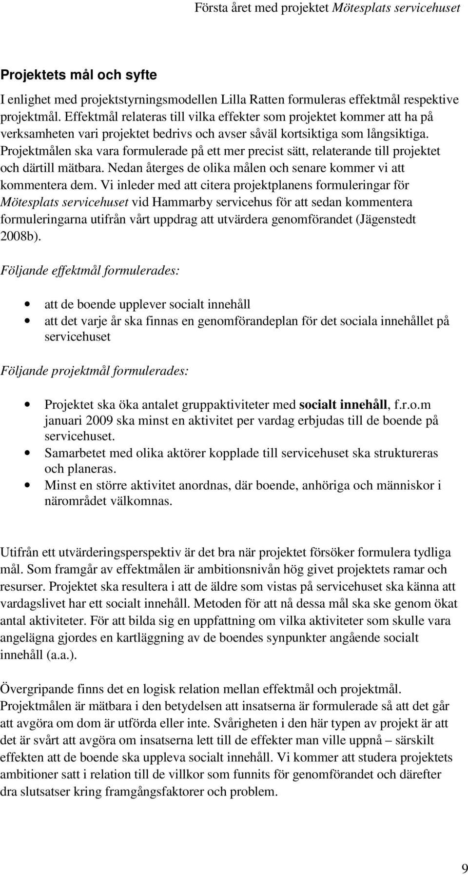 Projektmålen ska vara formulerade på ett mer precist sätt, relaterande till projektet och därtill mätbara. Nedan återges de olika målen och senare kommer vi att kommentera dem.