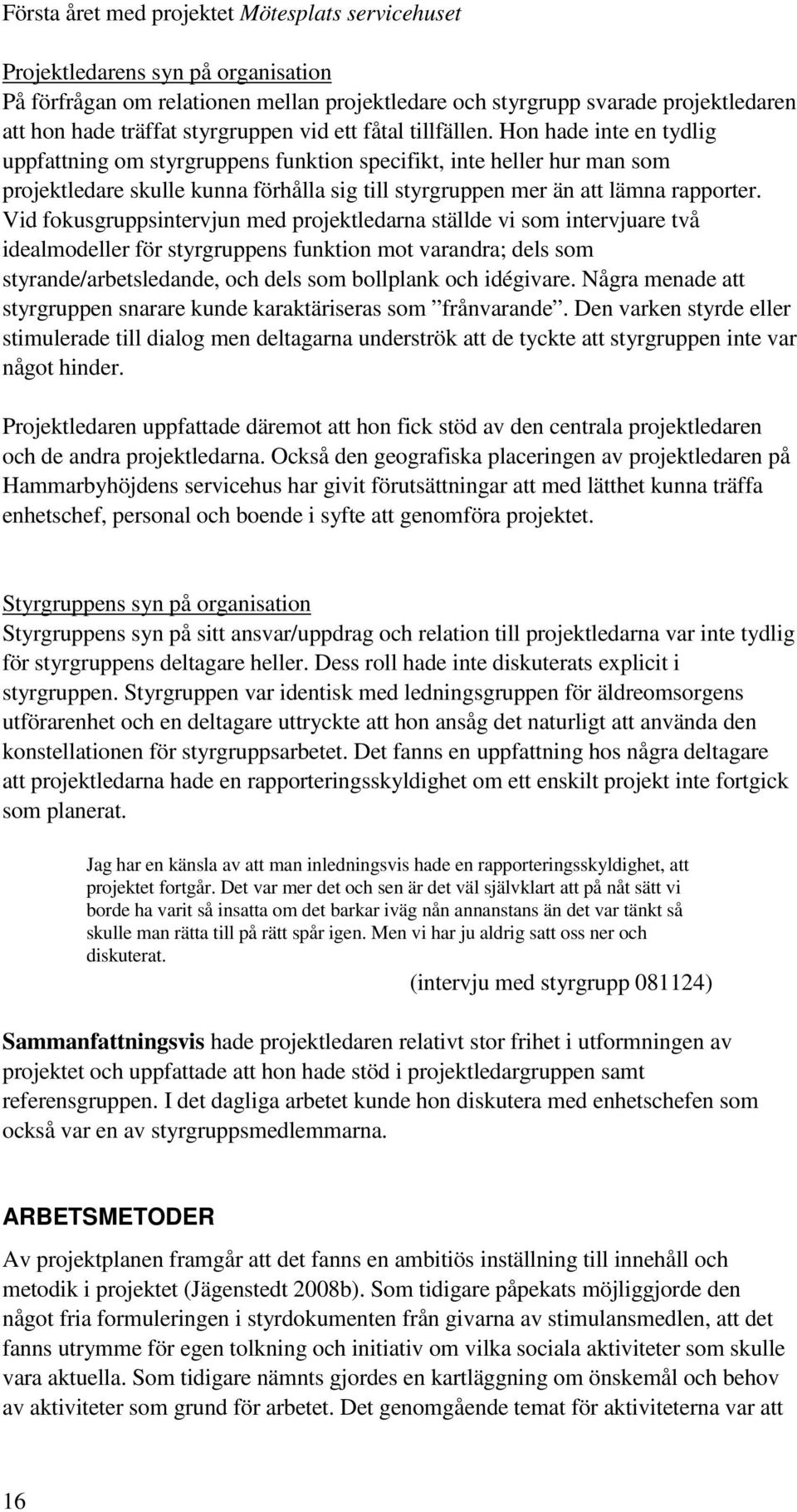 Vid fokusgruppsintervjun med projektledarna ställde vi som intervjuare två idealmodeller för styrgruppens funktion mot varandra; dels som styrande/arbetsledande, och dels som bollplank och idégivare.