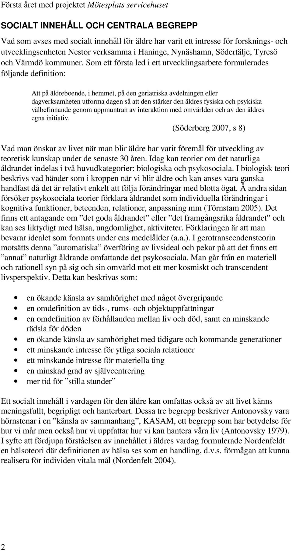 Som ett första led i ett utvecklingsarbete formulerades följande definition: Att på äldreboende, i hemmet, på den geriatriska avdelningen eller dagverksamheten utforma dagen så att den stärker den