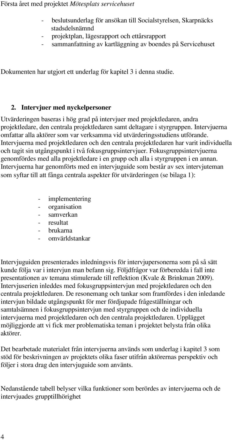 Intervjuer med nyckelpersoner Utvärderingen baseras i hög grad på intervjuer med projektledaren, andra projektledare, den centrala projektledaren samt deltagare i styrgruppen.