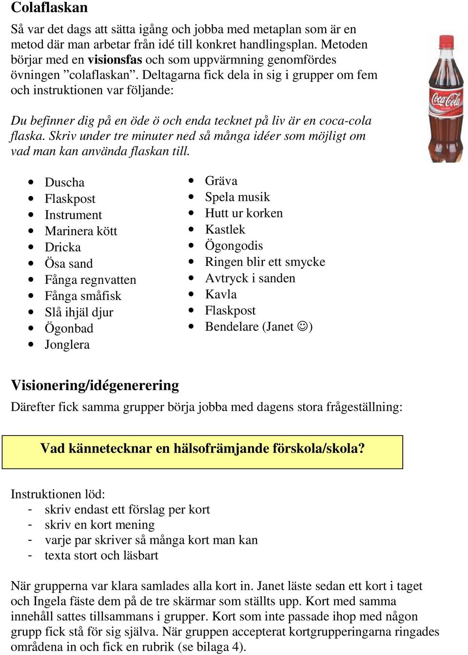 Deltagarna fick dela in sig i grupper om fem och instruktionen var följande: Du befinner dig på en öde ö och enda tecknet på liv är en coca-cola flaska.