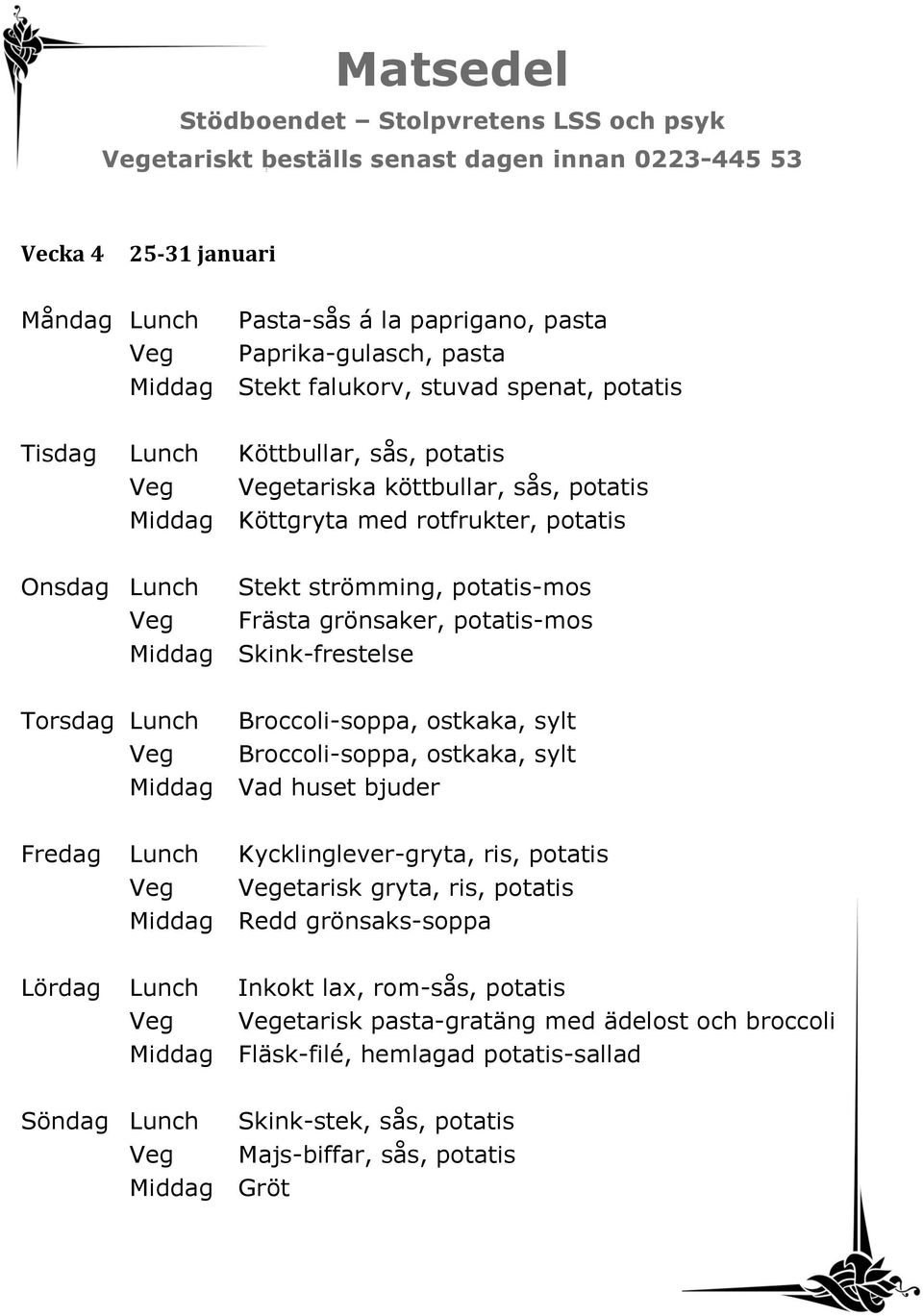 Broccoli-soppa, ostkaka, sylt Veg Broccoli-soppa, ostkaka, sylt Fredag Lunch Kycklinglever-gryta, ris, potatis Veg Vegetarisk gryta, ris, potatis Middag Redd grönsaks-soppa Lördag Lunch