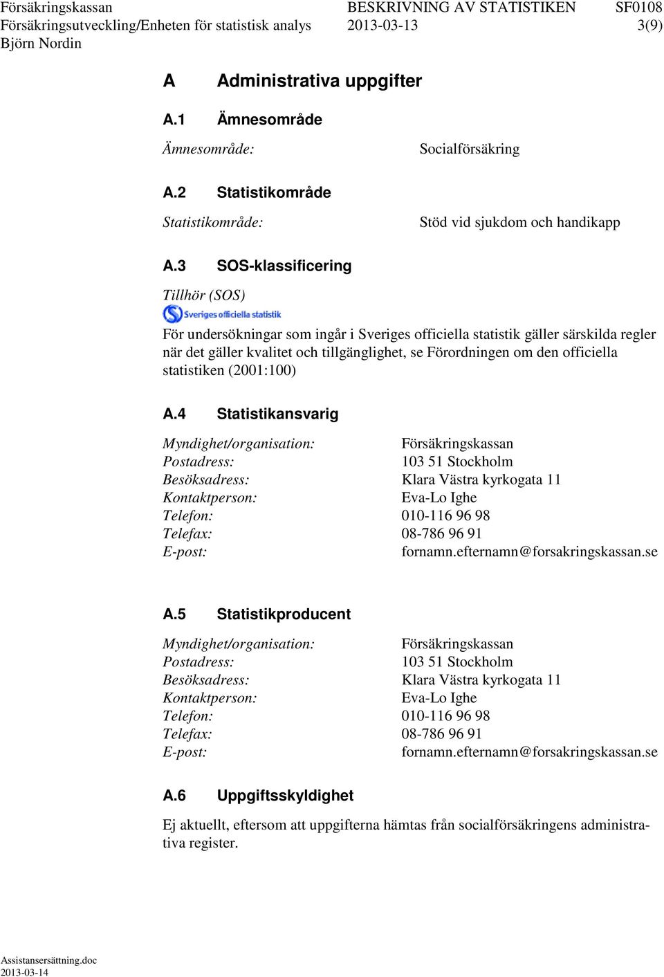 3 SOS-klassificering Tillhör (SOS) För undersökningar som ingår i Sveriges officiella statistik gäller särskilda regler när det gäller kvalitet och tillgänglighet, se Förordningen om den officiella