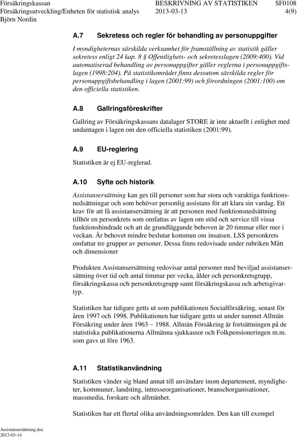 8 Offentlighets- och sekretesslagen (2009:400). Vid automatiserad behandling av personuppgifter gäller reglerna i personuppgiftslagen (1998:204).