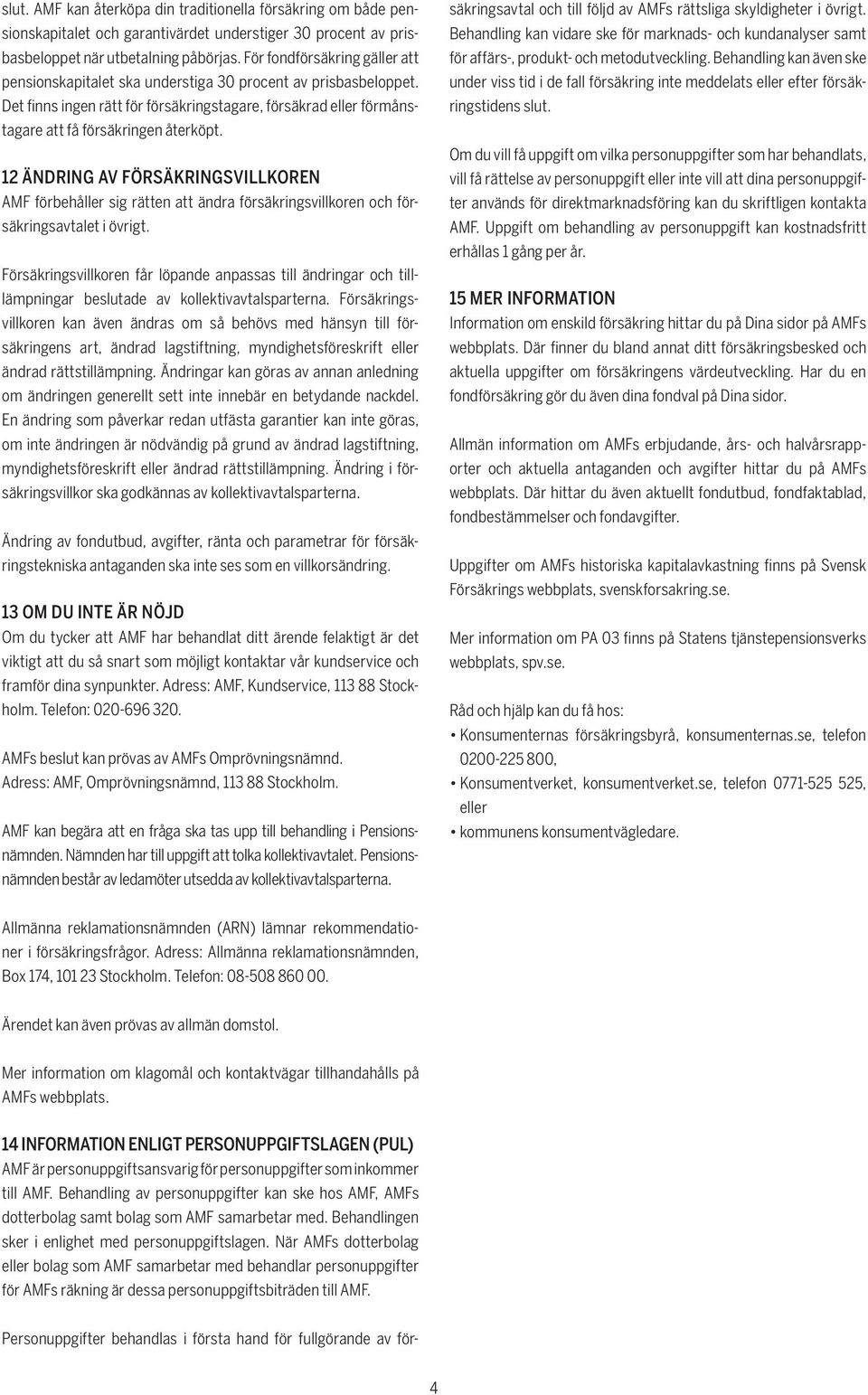 12 ÄNDRING AV FÖRSÄKRINGSVILLKOREN AMF förbehåller sig rätten att ändra försäkringsvillkoren och försäkringsavtalet i övrigt.