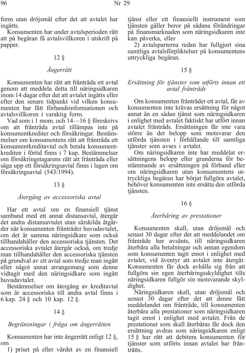 konsumenten har fått förhandsinformationen och avtalsvillkoren i varaktig form. Vad som i 1 mom. och 14 16 föreskrivs om att frånträda avtal tillämpas inte på konsumentkrediter och försäkringar.