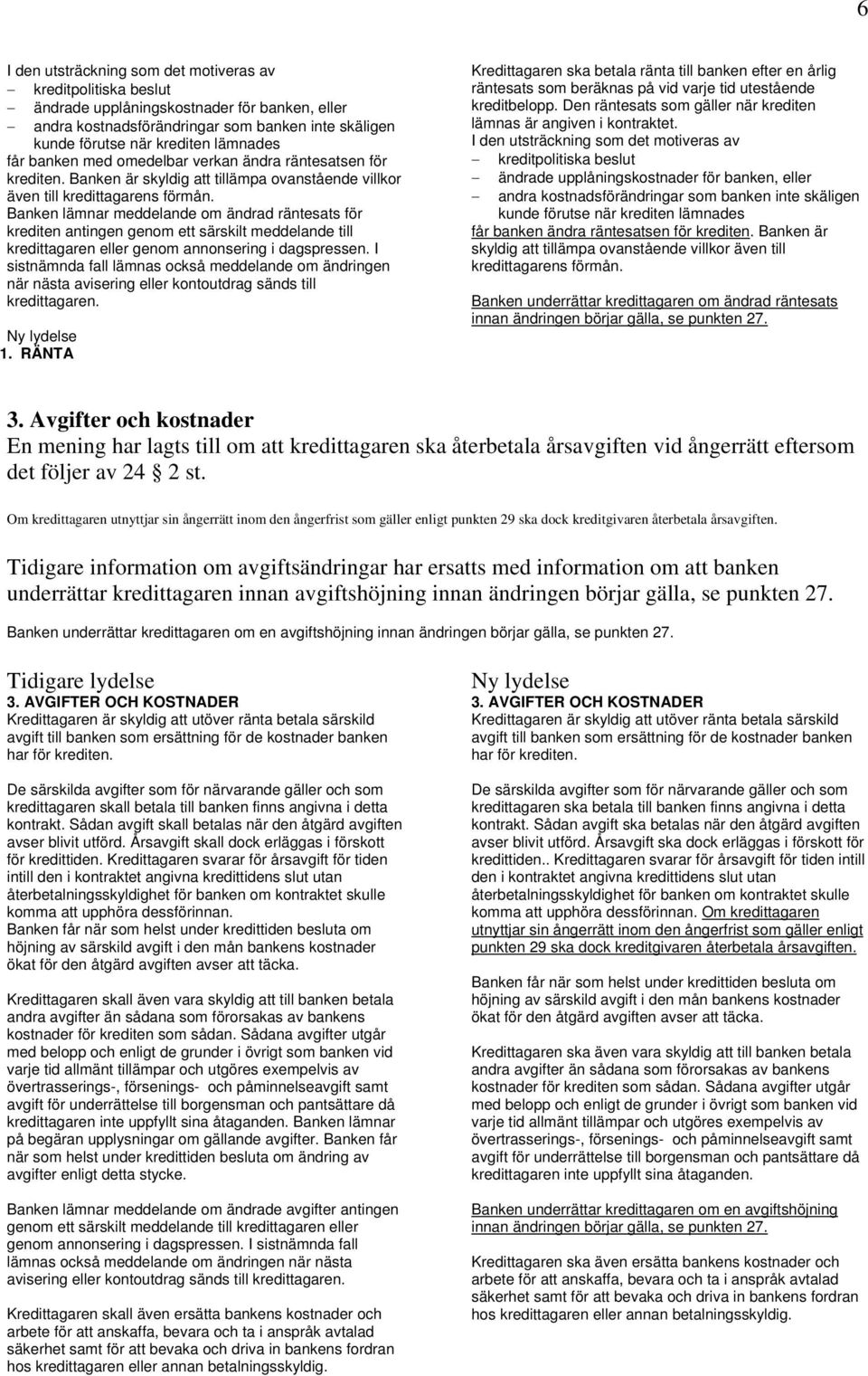 Banken lämnar meddelande om ändrad räntesats för krediten antingen genom ett särskilt meddelande till kredittagaren eller genom annonsering i dagspressen.