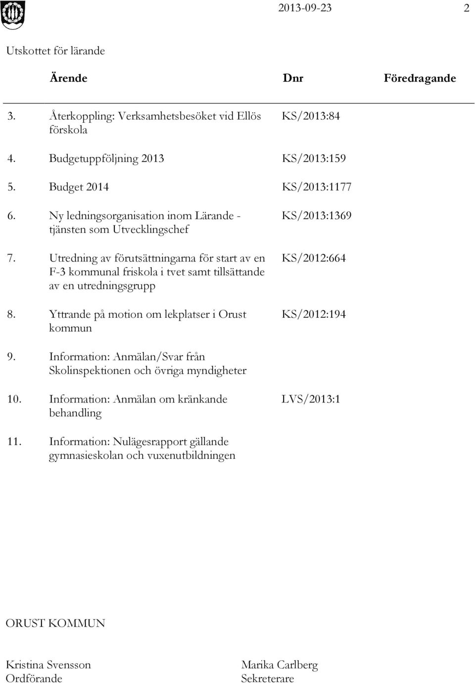 Utredning av förutsättningarna för start av en F-3 kommunal friskola i tvet samt tillsättande av en utredningsgrupp 8.