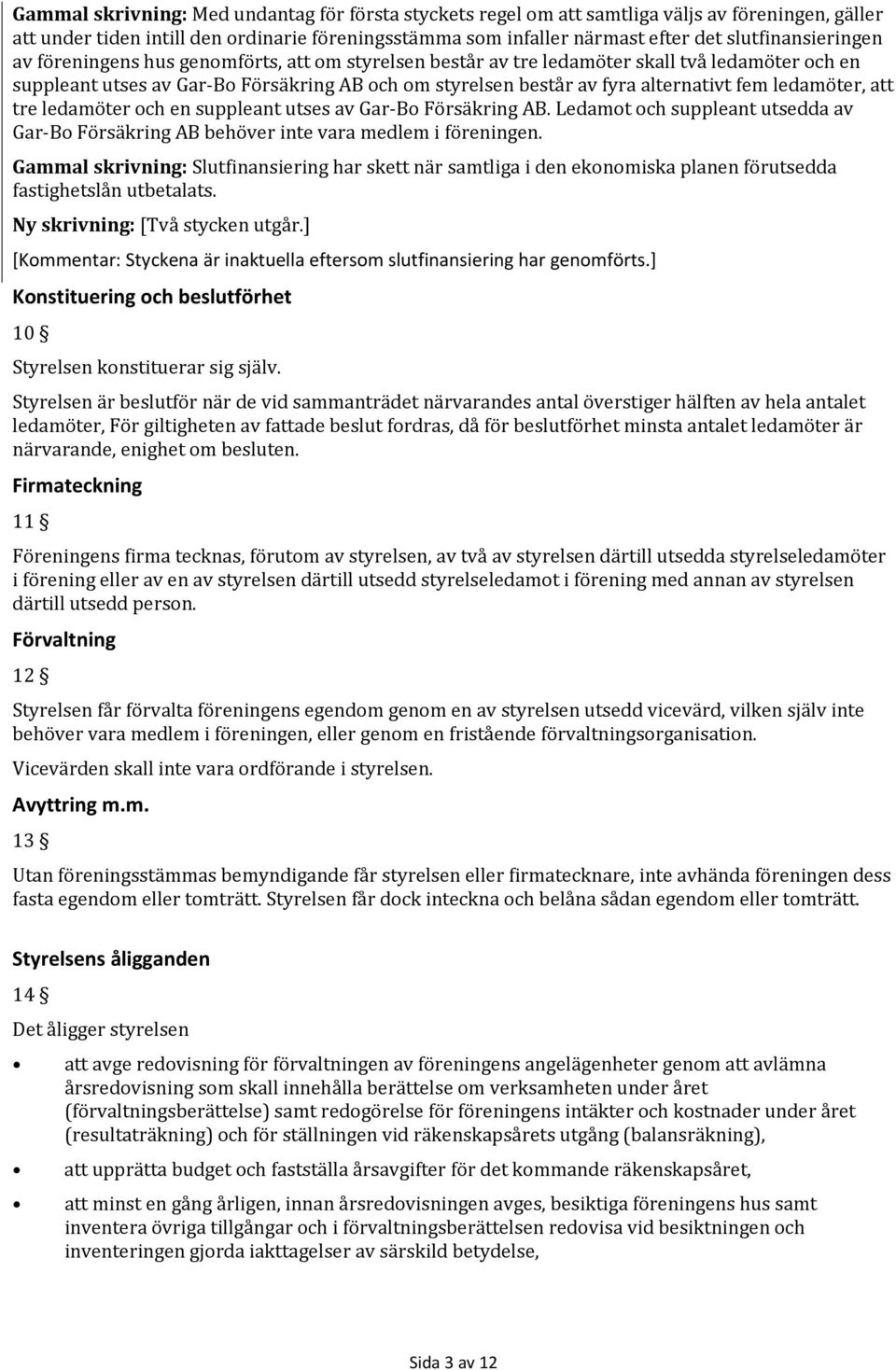 alternativt fem ledamöter, att tre ledamöter och en suppleant utses av Gar Bo Försäkring AB. Ledamot och suppleant utsedda av Gar Bo Försäkring AB behöver inte vara medlem i föreningen.