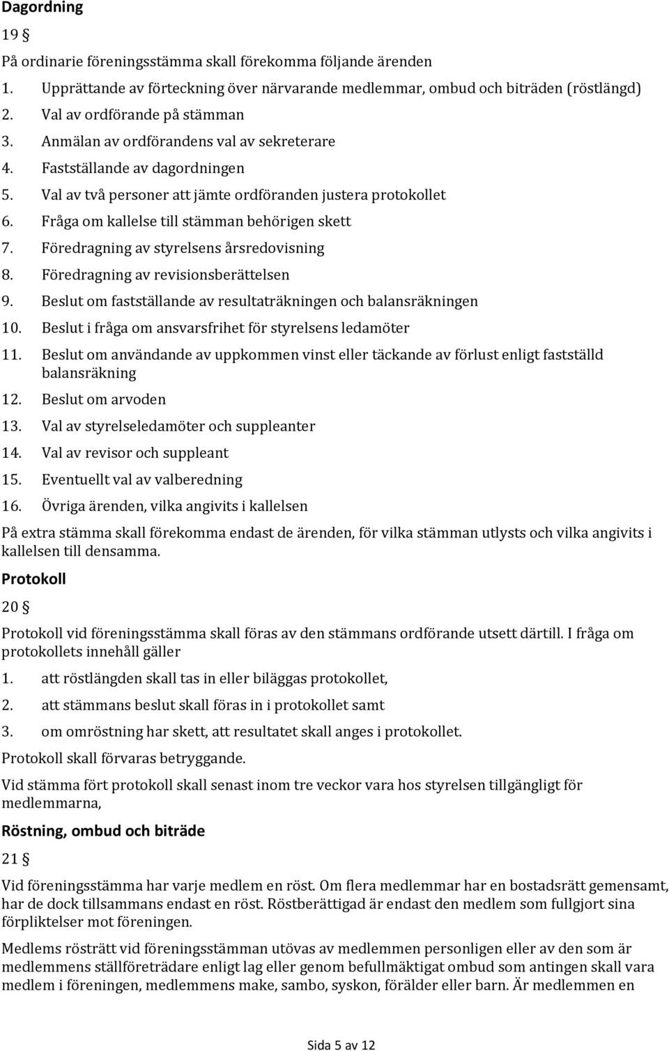 Föredragning av styrelsens årsredovisning 8. Föredragning av revisionsberättelsen 9. Beslut om fastställande av resultaträkningen och balansräkningen 10.