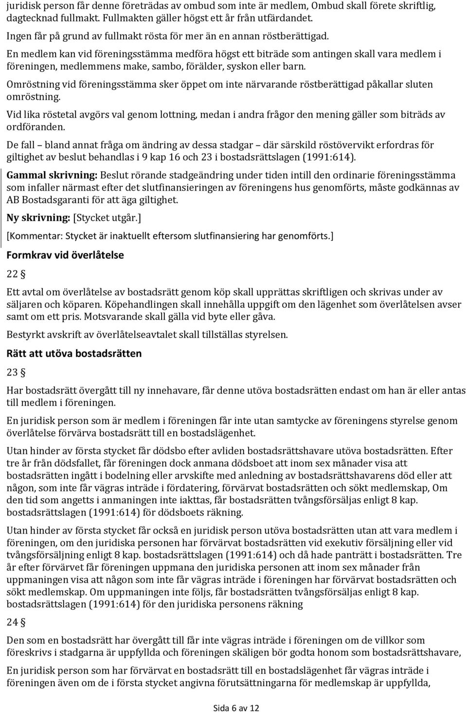 En medlem kan vid föreningsstämma medföra högst ett biträde som antingen skall vara medlem i föreningen, medlemmens make, sambo, förälder, syskon eller barn.