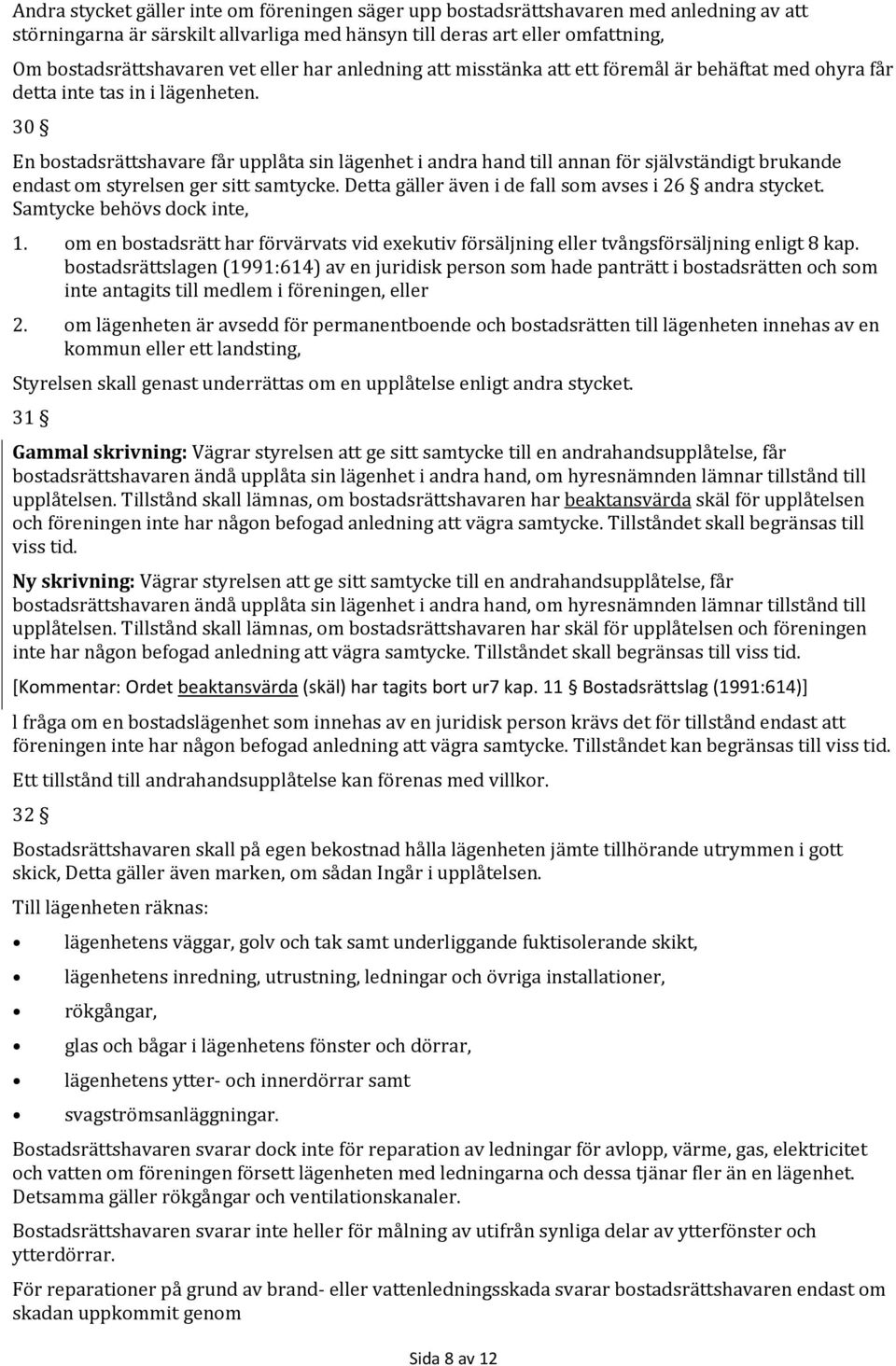 30 En bostadsrättshavare får upplåta sin lägenhet i andra hand till annan för självständigt brukande endast om styrelsen ger sitt samtycke. Detta gäller även i de fall som avses i 26 andra stycket.