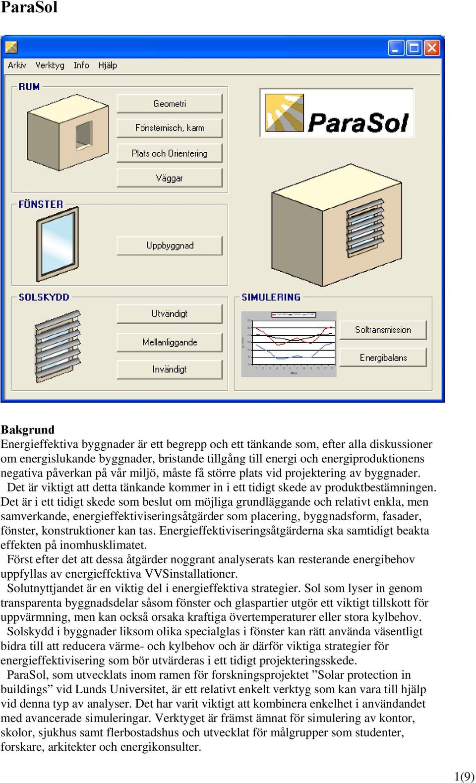 Det är i ett tidigt skede som beslut om möjliga grundläggande och relativt enkla, men samverkande, energieffektiviseringsåtgärder som placering, byggnadsform, fasader, fönster, konstruktioner kan tas.