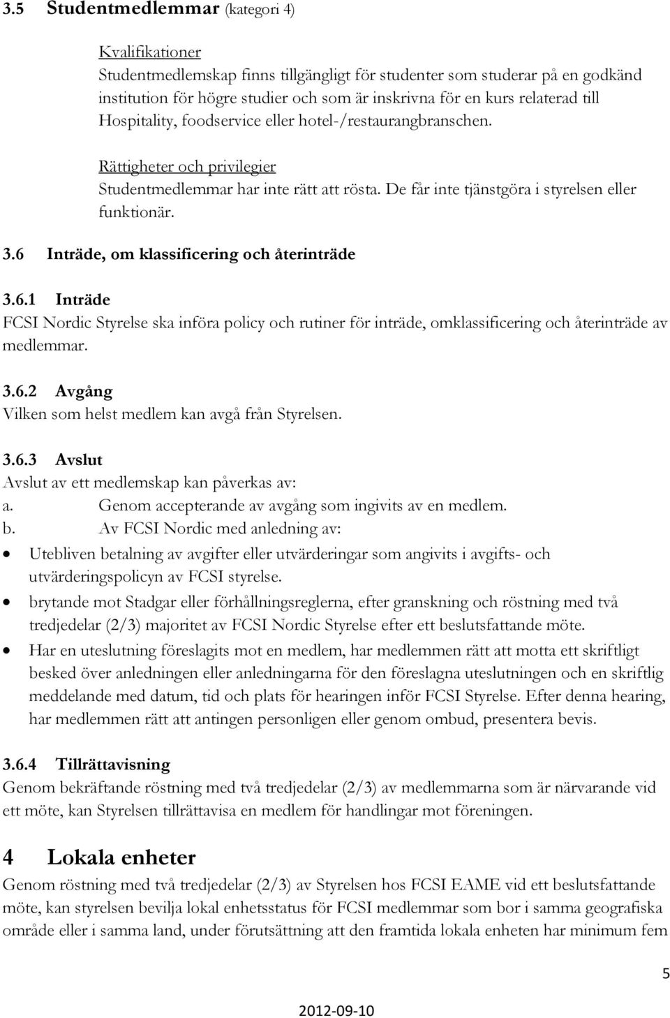 6 Inträde, om klassificering och återinträde 3.6.1 Inträde FCSI Nordic Styrelse ska införa policy och rutiner för inträde, omklassificering och återinträde av medlemmar. 3.6.2 Avgång Vilken som helst medlem kan avgå från Styrelsen.